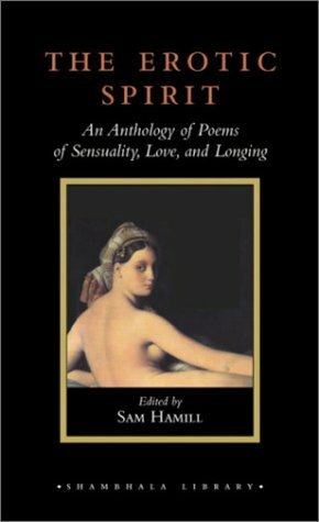 The Erotic Spirit: An Anthology of Poems of Sensuality, Love, and Longing (Shambhala Library) by Sam Hamill