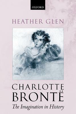 Charlotte Bronte: The Imagination in History by Heather Glen