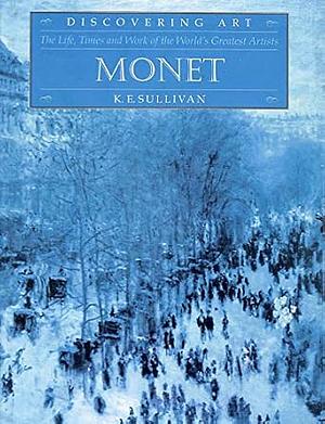 The Life, Times and Work of Claude Monet by K.E. Sullivan