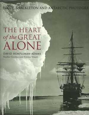 The Heart of the Great Alone: Scott, Shackleton and Antarctic Photography by Emma Stuart, Sophie Gordon, David Hempleman-Adams