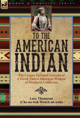 To the American Indian: the Unique Personal Account of a Yurok Native American Woman of Northern California by Lucy Thompson