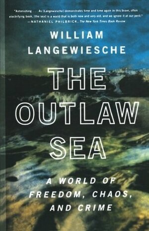 The Outlaw Sea: A World of Freedom, Chaos, and Crime by William Langewiesche