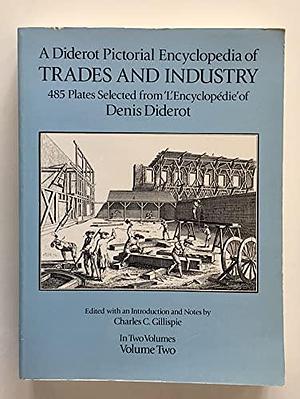 A Diderot Pictorial Encyclopedia of Trades and Industry: Manufacturing and the Technical Arts in Plates Selected from "L'Encyclopédie, Ou Dictionnaire Raisonné Des Sciences, Des Arts, Et Des Métiers" of Denis Diderot, Volume 1 by Charles Coulston Gillispie, Denis Diderot