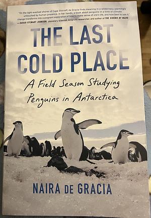 The Last Cold Place: A Field Season Studying Penguins in Antarctica by Naira de Gracia