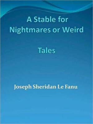 A Stable for Nightmares or Weird Tales by J. Sheridan Le Fanu, Fitz-James O'Brien, Charles Lawrence Young