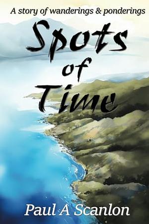 Spots of Time: A Story of Wanderings and Ponderings by Paul A. Scanlon