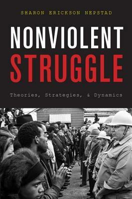 Nonviolent Struggle: Theories, Strategies, and Dynamics by Sharon Erickson Nepstad