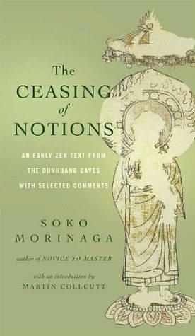 The Ceasing of Notions: An Early Zen Text from the Dunhuang Caves with Selected Comments by Myokyo-Ni, Soko Morinaga Roshi