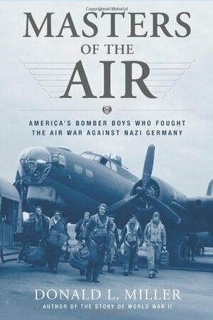 Masters of the Air: America's Bomber Boys Who Fought the Air War Against Nazi Germany by Donald L. Miller