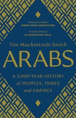 Arabs: A 3,000-Year History of Peoples, Tribes and Empires by Tim Mackintosh-Smith