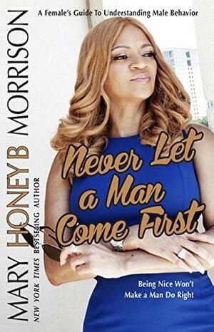 Never Let a Man Come First: A Female's Guide to Understanding Male Behavior by Mary B. Morrison