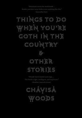 Things to Do When You're Goth in the Country: And Other Stories by Chavisa Woods