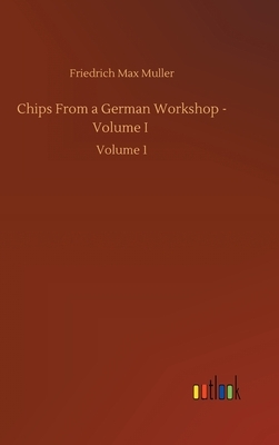 Chips From a German Workshop - Volume I: Volume 1 by Friedrich Max Muller