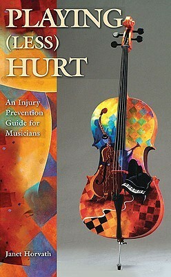 Playing (Less) Hurt: An Injury Prevention Guide for Musicians by Janet Horvath
