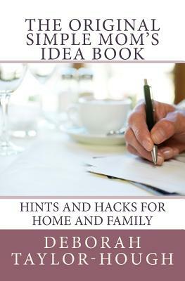 The Original Simple Mom's Idea Book: Hints and Hacks for Home and Family by Deborah Taylor-Hough