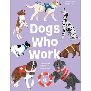 Dogs Who Work: The Canines We Can't Live Without by Margot Tissot, Valeria Aloise