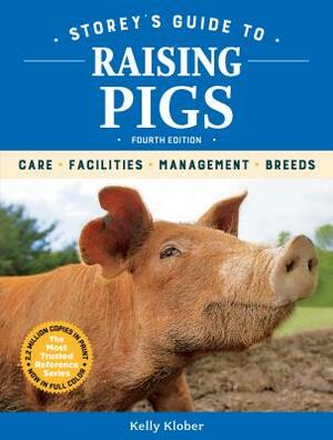 Storey's Guide to Raising Pigs, 4th Edition: Care, Facilities, Management, Breeds by Kelly Klober