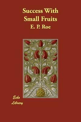 Success with Small Fruits by Edward Payson Roe, E. P. Roe