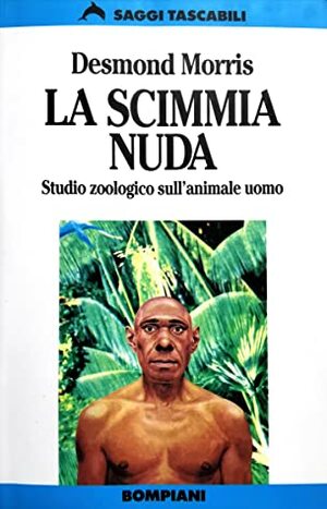 La Scimmia Nuda: Studio zoologico sull'animale uomo by Desmond Morris