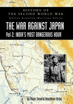 History of the Second World War: UNITED KINGDOM MILITARY SERIES: OFFICIAL CAMPAIGN HISTORY: THE WAR AGAINST JAPAN VOLUME 2: India's Most Dangerous Hou by Major General S. Woodburn Kirby