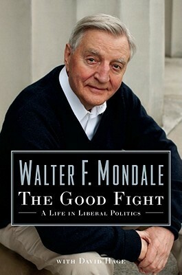 The Good Fight: A Life in Liberal Politics by Walter F. Mondale, Dave Hage