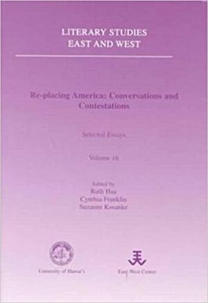 Re-Placing America: Conversations and Contestations: Selected Essays by Ruth Hsu, Cynthia G. Franklin