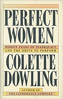 Perfect Women: Hidden Fears of Inadequacy and the Drive to Perform by Colette Dowling