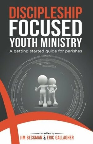 Discipleship Focused Youth Ministry by Eric Gallagher, Jim Beckman