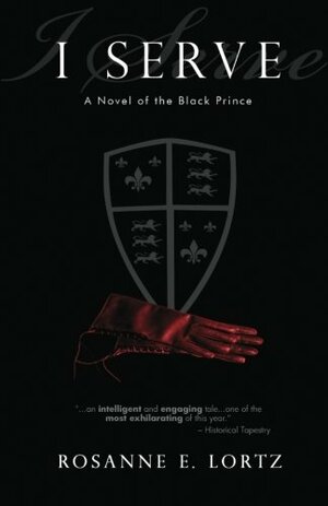 I Serve: A Novel of the Black Prince by Rosanne E. Lortz