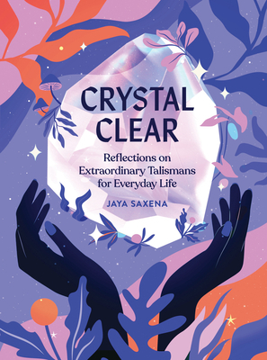 Crystal Clear: Reflections on Extraordinary Talismans for Everyday Life by Jaya Saxena