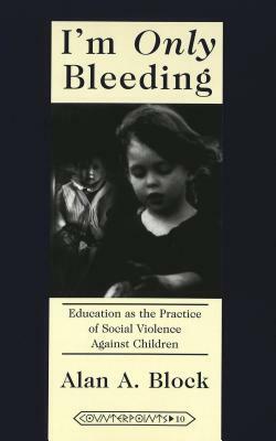 I'm «only» Bleeding: Education as the Practice of Social Violence Against Children by Alan A. Block