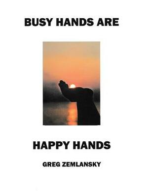 Busy Hands Are Happy Hands by Greg Zemlansky