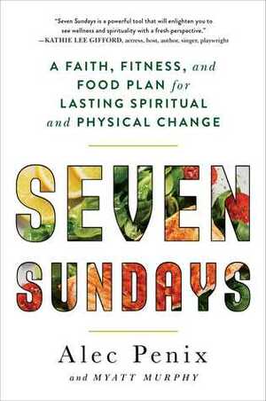 Seven Sundays: A Faith, Fitness, and Food Plan for Lasting Spiritual and Physical Change by Myatt Murphy, Alec Penix