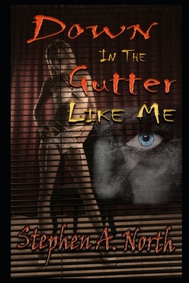 Down In The Gutter Like Me by Stephen A. North
