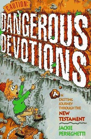 Caution: Dangerous Devotions: An Exciting Journey Through the New Testament by Jackie Perseghetti