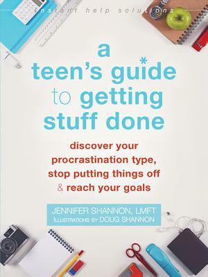 A Teen's Guide to Getting Stuff Done: Discover Your Procrastination Type, Stop Putting Things Off, and Reach Your Goals by Jennifer Shannon