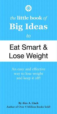 The Little Book of Big Ideas to Eat Smart and Lose Weight by Alex A. Lluch