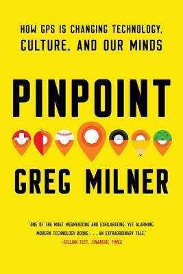 Pinpoint: How GPS Is Changing Technology, Culture, and Our Minds by Greg Milner