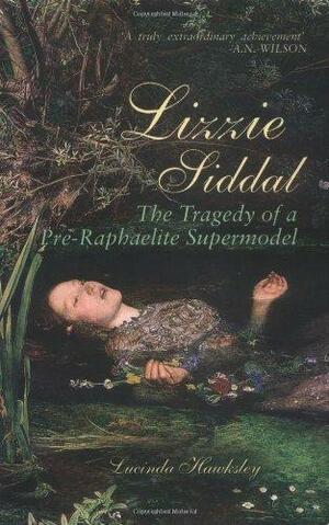 Lizzie Siddal: The Tragedy of a Pre-Raphaelite Supermodel by Lucinda Hawksley