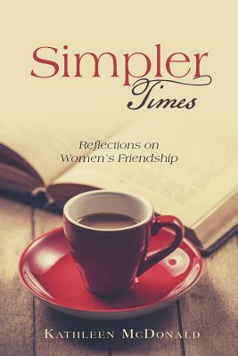 Simpler Times: Reflections on Women's Friendship by Kathleen McDonald