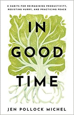 In Good Time: 8 Habits for Reimagining Productivity, Resisting Hurry, and Practicing Peace by Jen Pollock Michel