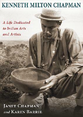 Kenneth Milton Chapman: A Life Dedicated to Indian Arts and Artists by Karen Barrie, Janet Chapman
