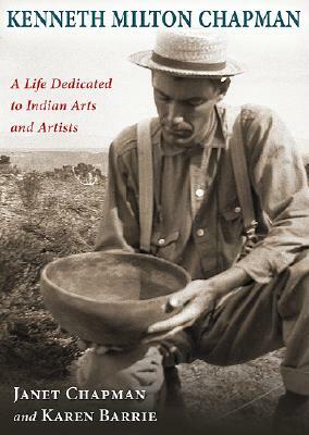 Kenneth Milton Chapman: A Life Dedicated to Indian Arts and Artists by Janet Chapman, Karen Barrie