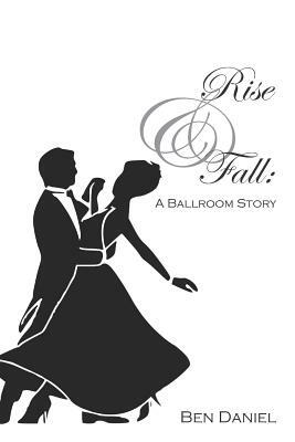 Rise & Fall: A Ballroom Story by Ben Daniel