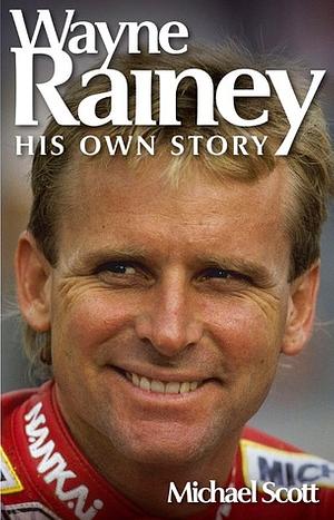 Wayne Rainey: His Own Story by Michael Scott