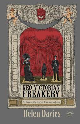 Neo-Victorian Freakery: The Cultural Afterlife of the Victorian Freak Show by Helen Davies