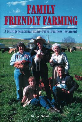 Family Friendly Farming: A Multi-Generational Home-Based Business Testament by Joel Salatin