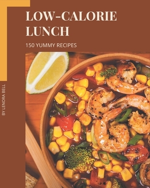 150 Yummy Low-Calorie Lunch Recipes: More Than a Yummy Low-Calorie Lunch Cookbook by Lenora Bell