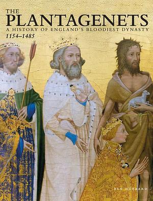 The Plantagenets: A History of England's Bloodiest Dynasty 1133-1485 by Ben Hubbard