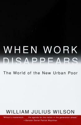 When Work Disappears: The World of the New Urban Poor by William Julius Wilson